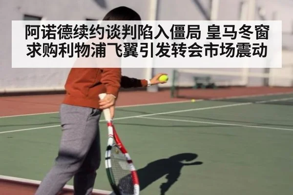阿诺德续约谈判陷入僵局 皇马冬窗求购利物浦飞翼引发转会市场震动