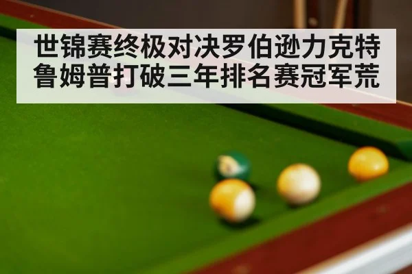 世锦赛终极对决罗伯逊力克特鲁姆普打破三年排名赛冠军荒