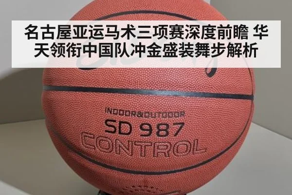 名古屋亚运马术三项赛深度前瞻 华天领衔中国队冲金盛装舞步解析