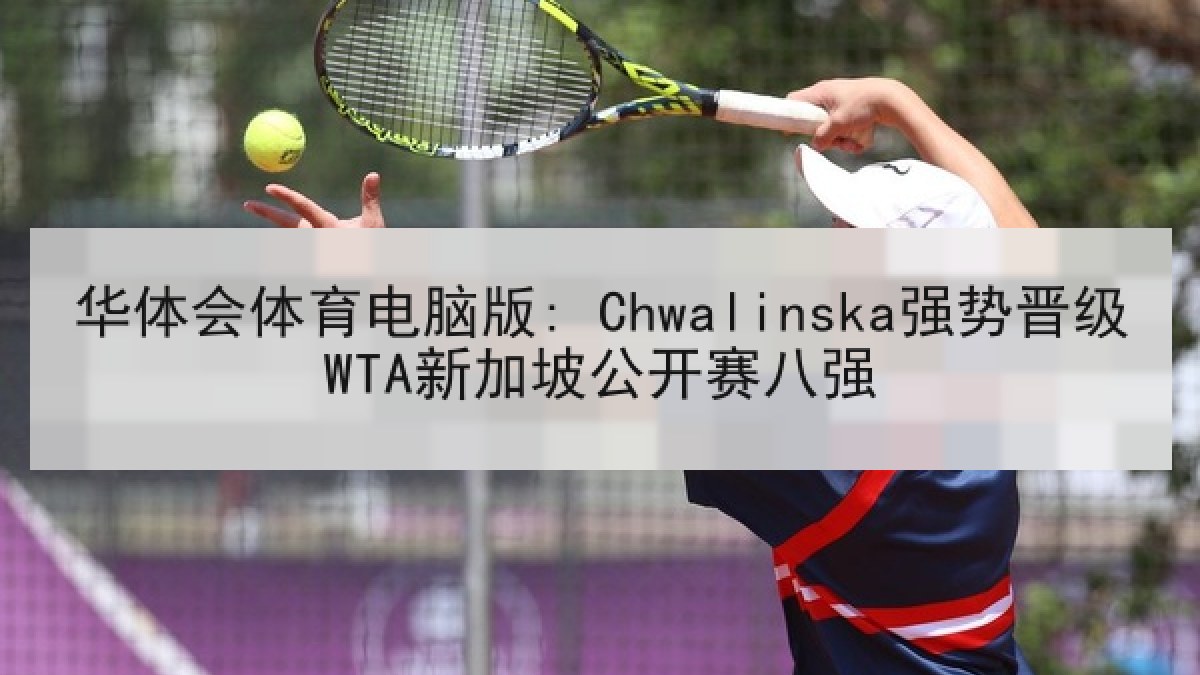 华体会体育电脑版: Chwalinska强势晋级WTA新加坡公开赛八强